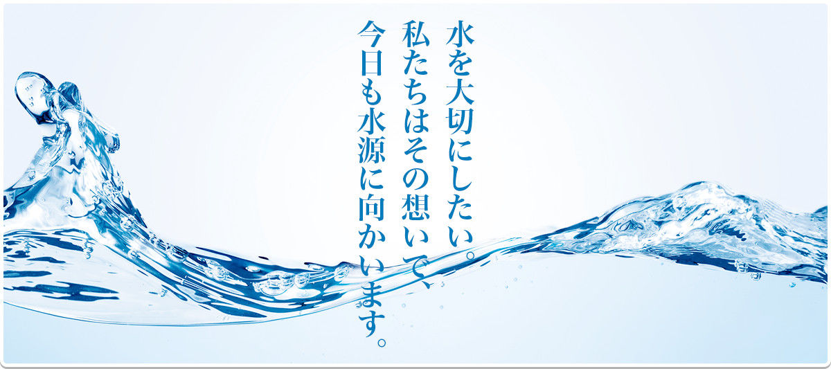 水を大切にしたい。私たちはその想いで、今日も水源に向かいます。